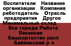 Воспитатели › Название организации ­ Компания-работодатель › Отрасль предприятия ­ Другое › Минимальный оклад ­ 1 - Все города Работа » Вакансии   . Башкортостан респ.,Баймакский р-н